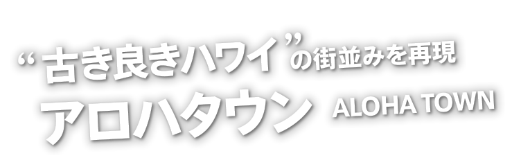 古き良きハワイの街並みを再現アロハタウン