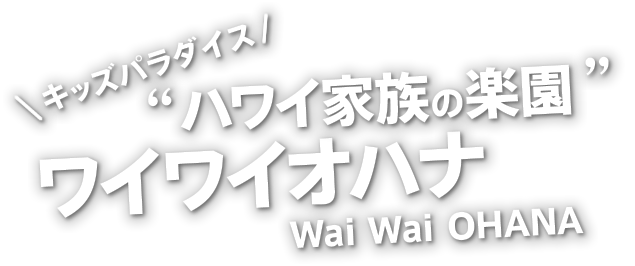 キッズパラダイスハワイ家族の楽園ワイワイオハナ