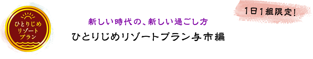 新しい時代の、新しい過ごし方 ひとりじめリゾートプラン与市編 1日1組限定!