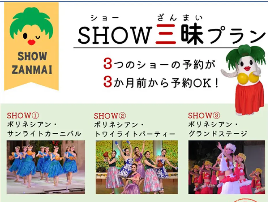 SHOW三昧プラン 3つのショーの予約が3か月前から予約OK SHOW1 ポリネシアン・サンライトカーニバル SHOW2 ポリネシアン・トワイライトパーティー SHOW3 ポリネシアン・グランドステージ