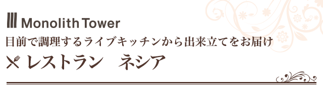 MonolithTower 目前で調理するライブキッチンから出来立てをお届け レストラン ネシア