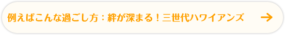 例えばこんな過ごし方：絆が深まる！三世代ハワイアンズ