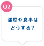 部屋や食事はどうする？