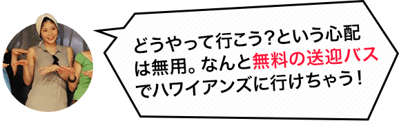 どうやって行こうという心配は無用。なんと無料の送迎バスでハワイアンズに行けちゃう。