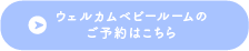 ウェルカムベビールームのご予約はこちら
