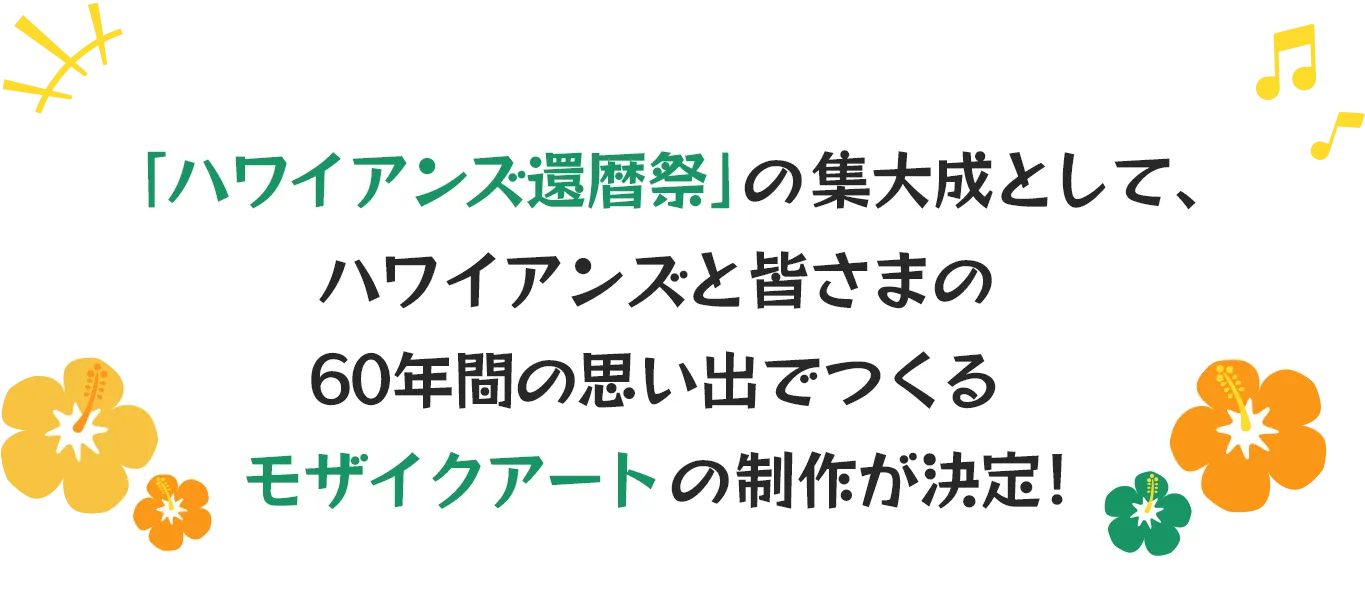 「ハワイアンズ還暦祭」の集大成として、ハワイアンズと皆さまの60年間の思い出でつくるモザイクアートの制作が決定！